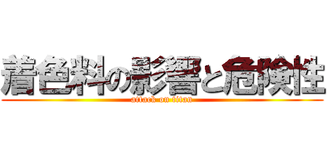 着色料の影響と危険性 (attack on titan)