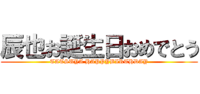 辰也お誕生日おめでとう (TATSUYA HAPPYBIRTHDAY)