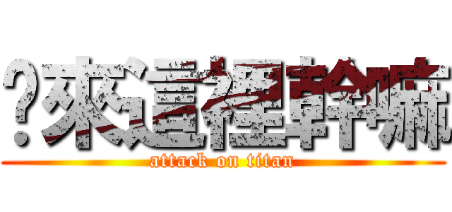 你來這裡幹嘛 (attack on titan)