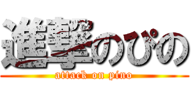 進撃のぴの (attack on pino)