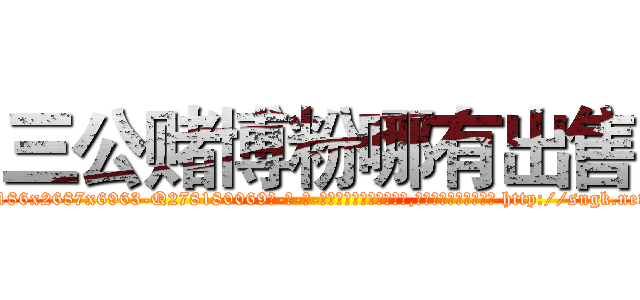 三公赌博粉哪有出售 (三公赌博粉哪有出售【电-186x2687x6963-Q278180069元-吉-药-业】我们做的是长期生意,靠的是老客户长期支持 http://sngk.net/iQDb3C
)
