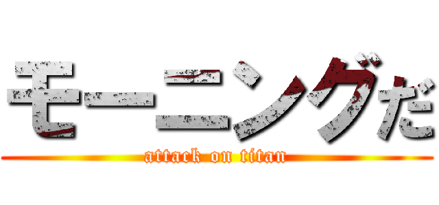 モーニングだ (attack on titan)