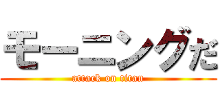 モーニングだ (attack on titan)