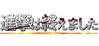 進撃は終えました (attack on titan)