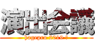 演出会議 (hagepro 2019 春)