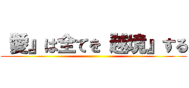 『愛』は全てを『越境』する ()