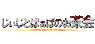 じぃじとばぁばのお茶会 (attack on tee time)