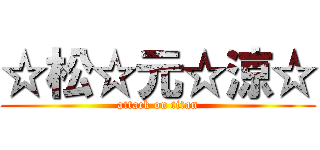 ☆松☆元☆涼☆ (attack on titan)