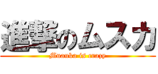 進撃のムスカ (Muauka is crazy)