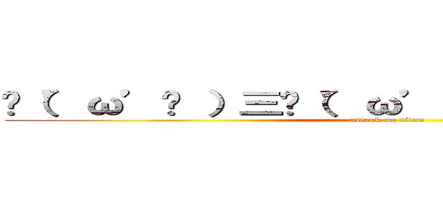 ✌（’ω’✌ ）三✌（’ω’）✌三（ ✌’ω’）✌ (attack on titan)