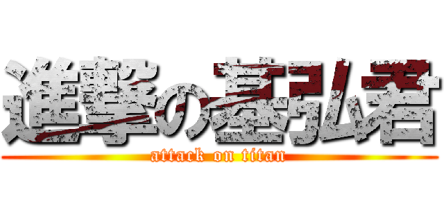 進撃の基弘君 (attack on titan)