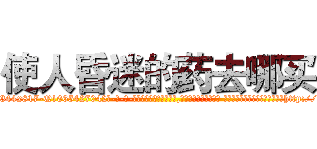 使人昏迷的药去哪买 (使人昏迷的药去哪买【电-话151x68344x817-Q1065427042元-吉-药-业】我们做的是长期生意,靠的是老客户长期支持 使人昏迷的药去哪买在发表了一篇http://sngk.net/KOhq50

参考消息网我们做的是长期生意,靠的是老客户长期支持也许我们早该意识到，就连鲍勃·霍斯金斯（金球奖戏剧类电影男主角 
)