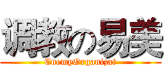 调教の易美 (EnemyOrganizat)
