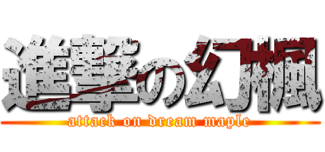 進撃の幻楓 (attack on dream maple)