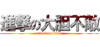進撃の大胆不敵 (attack on titan)