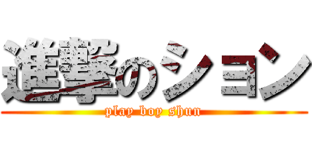 進撃のション (play boy shun)