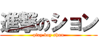 進撃のション (play boy shun)