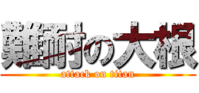 難耐の大根 (attack on titan)