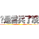 你是當兵了沒 ()