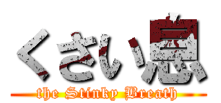 くさい息 (the Stinky Breath)