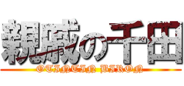 親戚の千田 (OTINTIN BIRON)