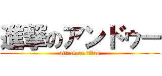 進撃のアンドゥー (attack on titan)