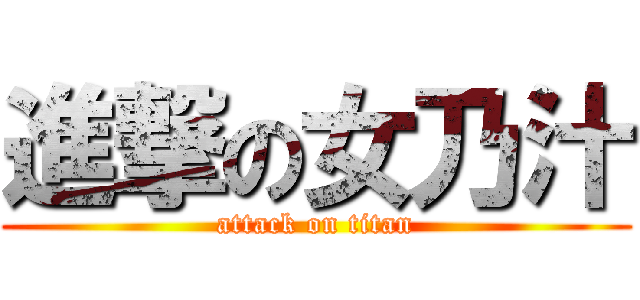 進撃の女乃汁 (attack on titan)
