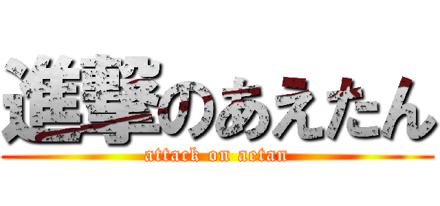 進撃のあえたん (attack on aetan)