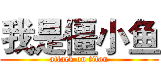我是僵小鱼 (attack on titan)