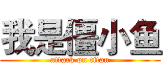 我是僵小鱼 (attack on titan)