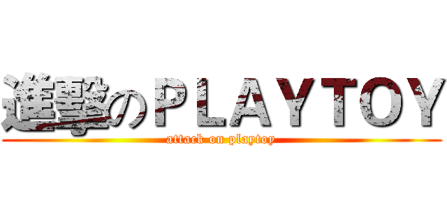 進擊のＰＬＡＹＴＯＹ (attack on playtoy)