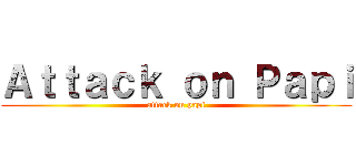 Ａｔｔａｃｋ ｏｎ Ｐａｐｉ (attack on papi)