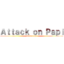 Ａｔｔａｃｋ ｏｎ Ｐａｐｉ (attack on papi)