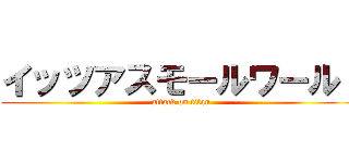 イッツアスモールワールド (attack on titan)