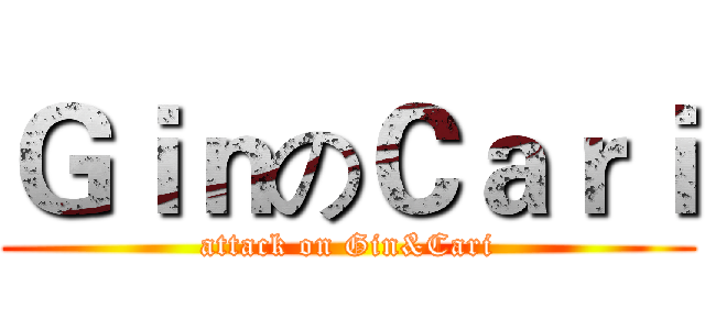 ＧｉｎのＣａｒｉ (attack on Gin&Cari)