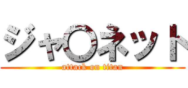 ジャ〇ネット (attack on titan)
