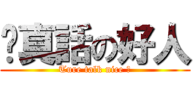 說真話の好人 (Ture talk nice 人)