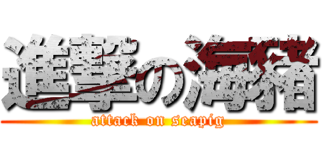 進撃の海豬 (attack on seapig)