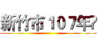 新竹市１０７年 ()