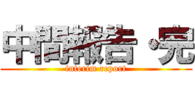 中間報告・完 (interim report)