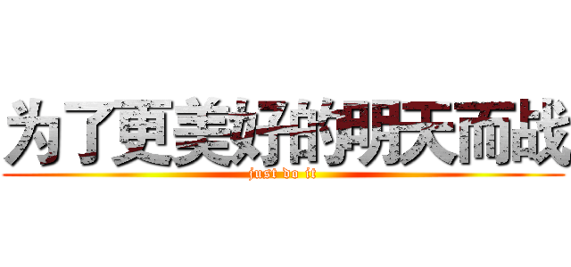 为了更美好的明天而战 (just do it)