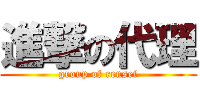 進撃の代理 (group of rensei)