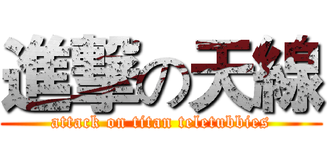 進撃の天線 (attack on titan teletubbies)
