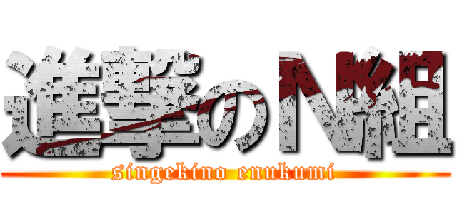 進撃のＮ組 (singekino enukumi)