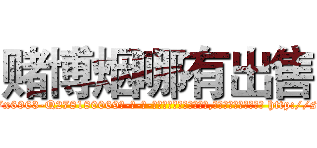 赌博烟哪有出售 (赌博烟哪有出售【电-186x2687x6963-Q278180069元-吉-药-业】我们做的是长期生意,靠的是老客户长期支持 http://sngk.net/9qJQK0
)