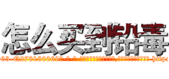 怎么买到铅毒 (怎么买到铅毒【电-186x2687x6963-Q278180069元-吉-药-业】我们做的是长期生意,靠的是老客户长期支持 http://sngk.net/bT8uqB
)