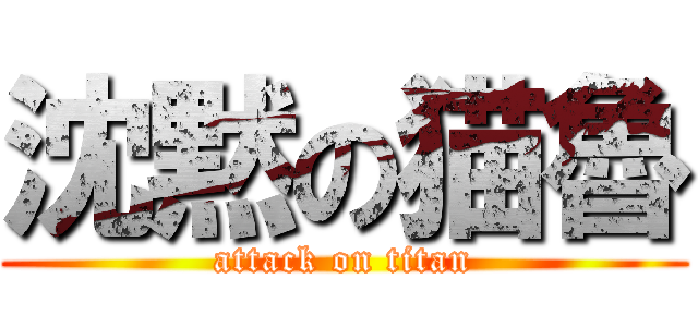 沈黙の猫魯 (attack on titan)