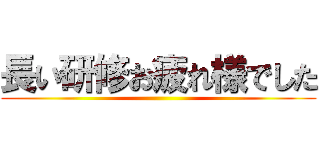 長い研修お疲れ様でした ()