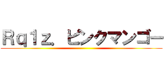 Ｒｑ１ｚ．ピンクマンゴー ()