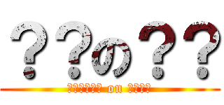 ？？の？？ (?????? on ????)